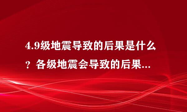 4.9级地震导致的后果是什么？各级地震会导致的后果是什么？