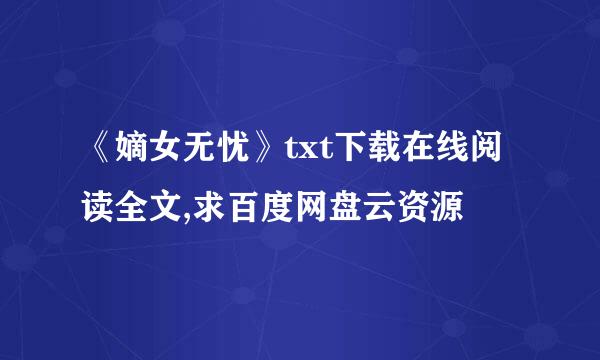 《嫡女无忧》txt下载在线阅读全文,求百度网盘云资源