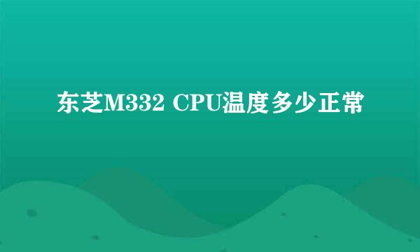 东芝M332 CPU温度多少正常