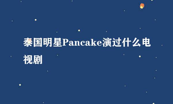 泰国明星Pancake演过什么电视剧