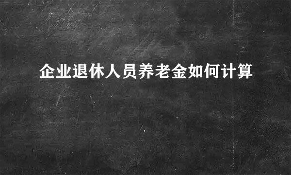 企业退休人员养老金如何计算