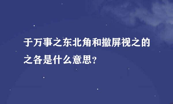 于万事之东北角和撤屏视之的之各是什么意思？