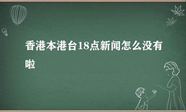 香港本港台18点新闻怎么没有啦