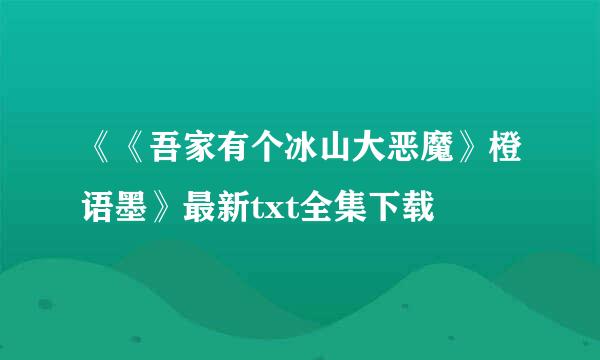 《《吾家有个冰山大恶魔》橙语墨》最新txt全集下载