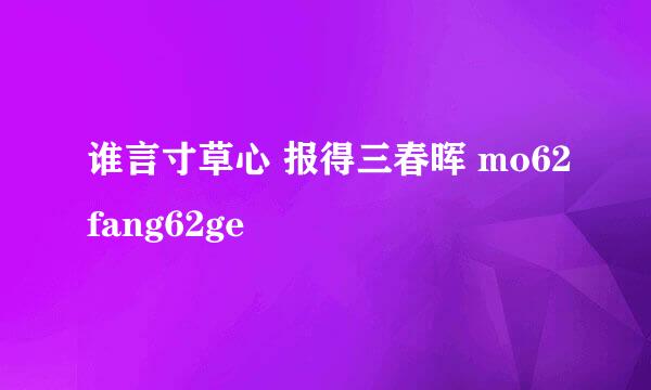 谁言寸草心 报得三春晖 mo62fang62ge