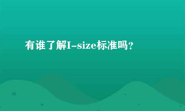 有谁了解I-size标准吗？