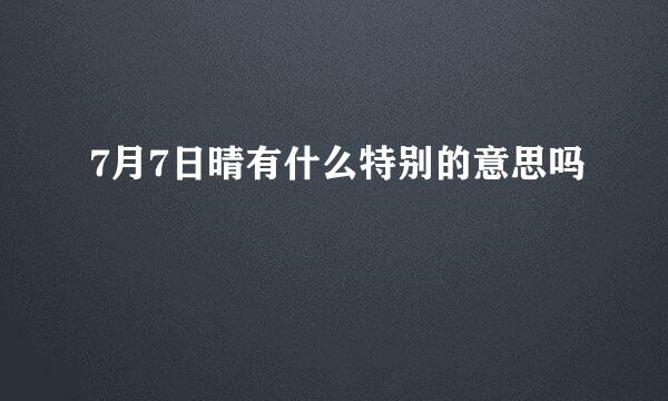 7月7日晴有什么特别的意思吗