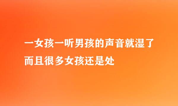 一女孩一听男孩的声音就湿了而且很多女孩还是处