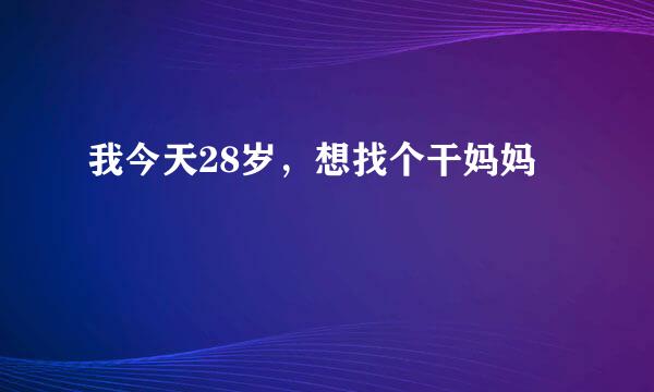 我今天28岁，想找个干妈妈