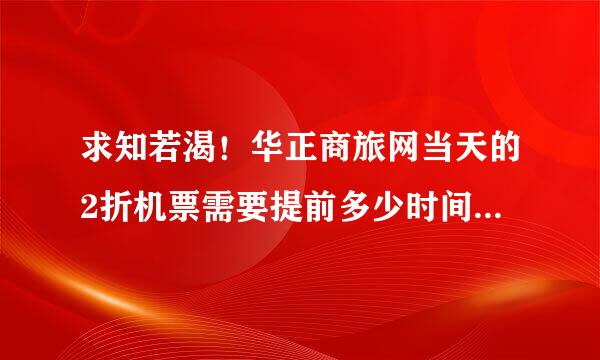 求知若渴！华正商旅网当天的2折机票需要提前多少时间才有可能预订到啊？