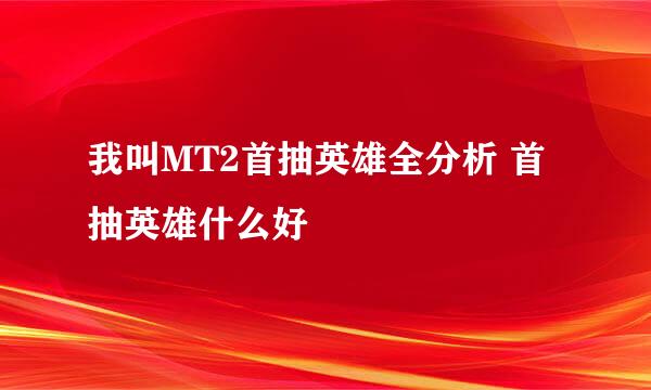 我叫MT2首抽英雄全分析 首抽英雄什么好