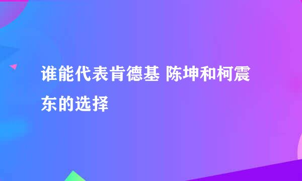 谁能代表肯德基 陈坤和柯震东的选择