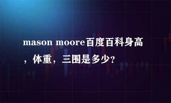 mason moore百度百科身高，体重，三围是多少？