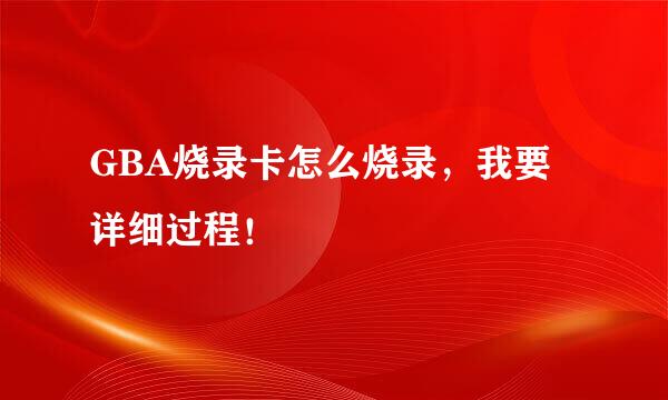 GBA烧录卡怎么烧录，我要详细过程！