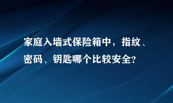 家庭入墙式保险箱中，指纹、密码、钥匙哪个比较安全？