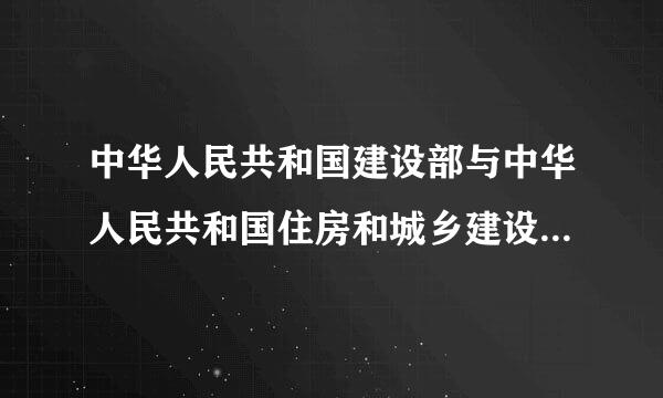 中华人民共和国建设部与中华人民共和国住房和城乡建设部是一个单位吗？