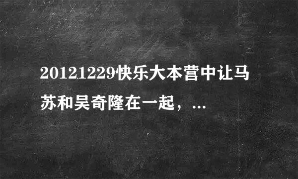 20121229快乐大本营中让马苏和吴奇隆在一起，那个在一起、在一起是什么歌曲？