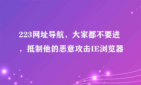 223网址导航，大家都不要进，抵制他的恶意攻击IE浏览器