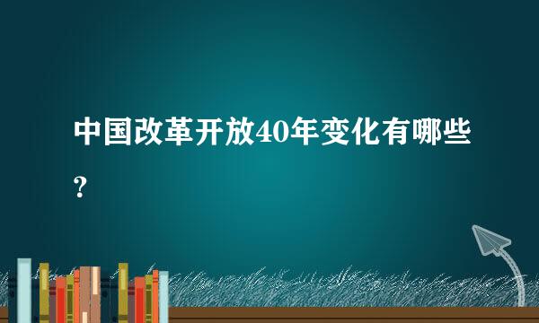 中国改革开放40年变化有哪些？