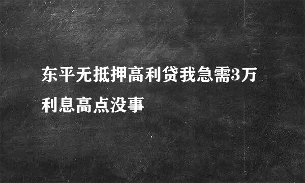 东平无抵押高利贷我急需3万利息高点没事