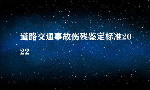 道路交通事故伤残鉴定标准2022