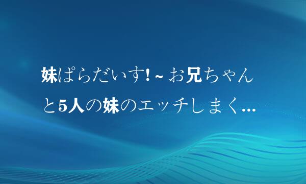 妹ぱらだいす!～お兄ちゃんと5人の妹のエッチしまくりな毎日～怎么安装