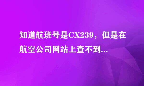 知道航班号是CX239，但是在航空公司网站上查不到航班信息，显示没有这个航班，怎么回事？