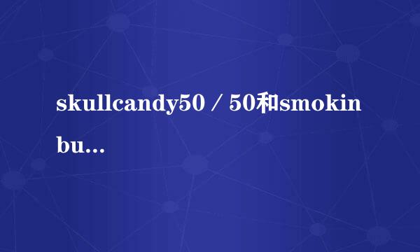 skullcandy50／50和smokin buds 两款的第二代比较起来不同点在哪