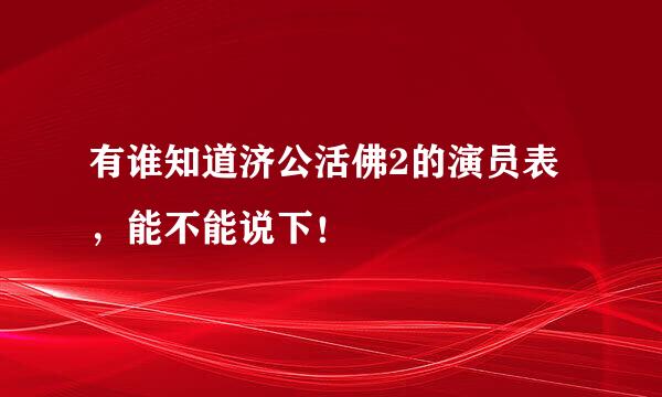 有谁知道济公活佛2的演员表，能不能说下！