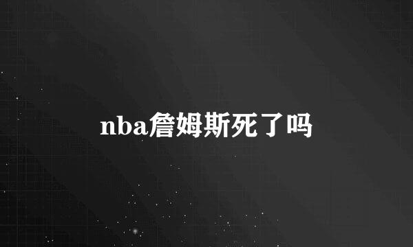 nba詹姆斯死了吗