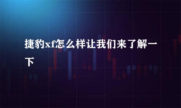 捷豹xf怎么样让我们来了解一下