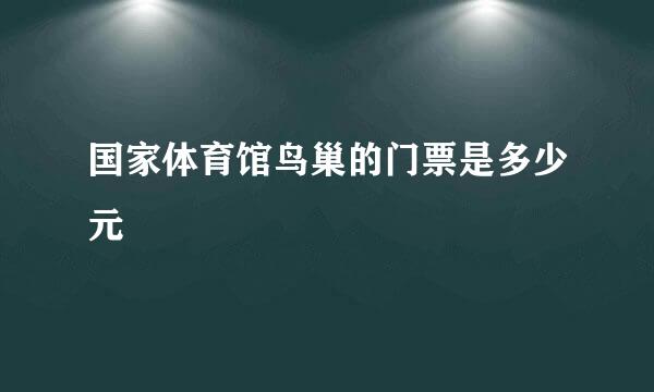 国家体育馆鸟巢的门票是多少元