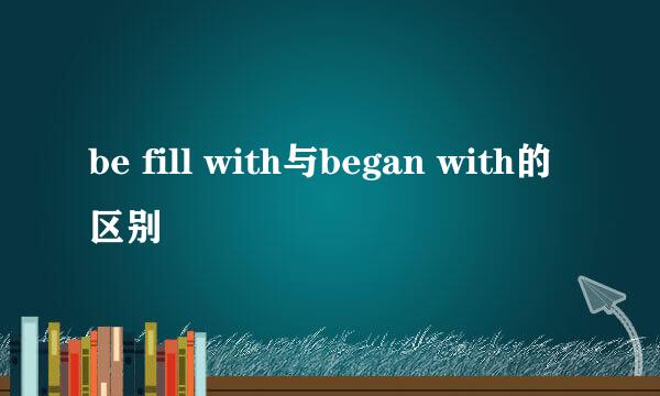 be fill with与began with的区别