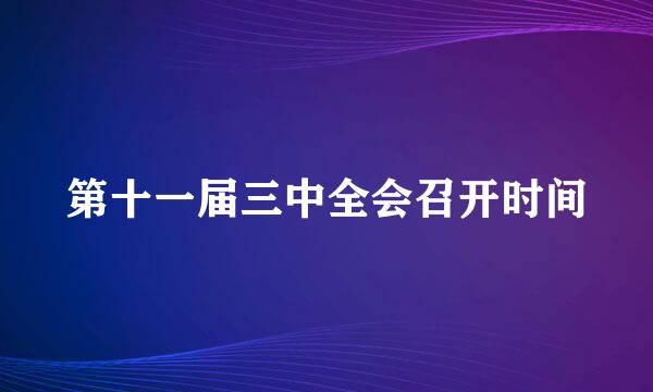 第十一届三中全会召开时间