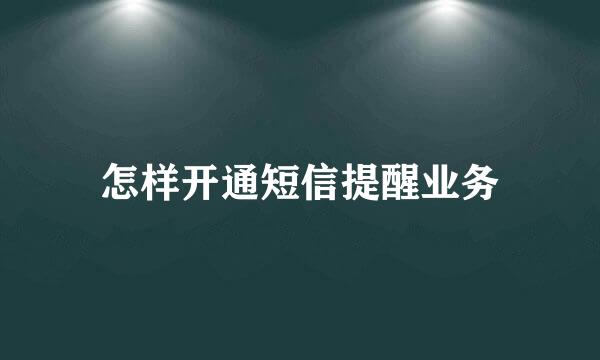 怎样开通短信提醒业务