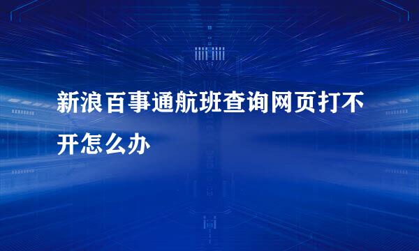 新浪百事通航班查询网页打不开怎么办