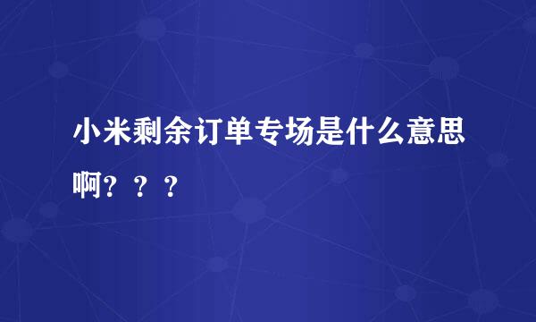 小米剩余订单专场是什么意思啊？？？