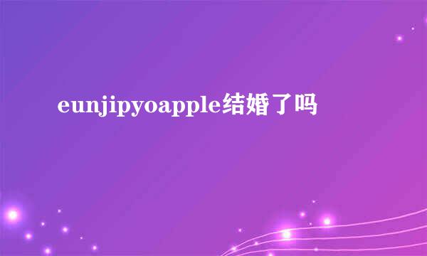 eunjipyoapple结婚了吗