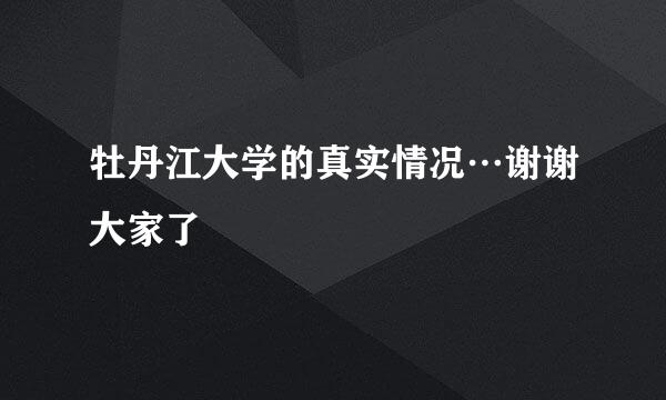 牡丹江大学的真实情况…谢谢大家了