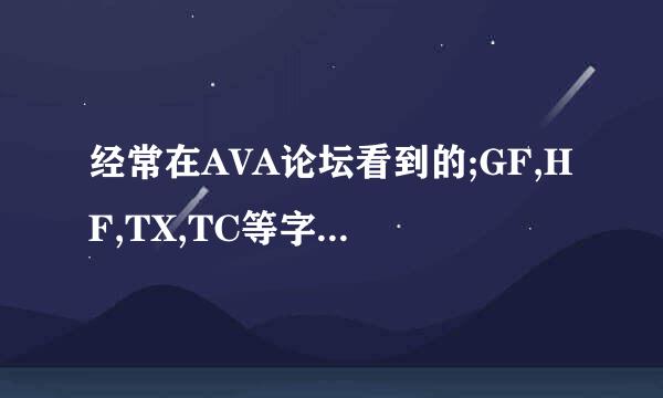 经常在AVA论坛看到的;GF,HF,TX,TC等字母是啥意思?