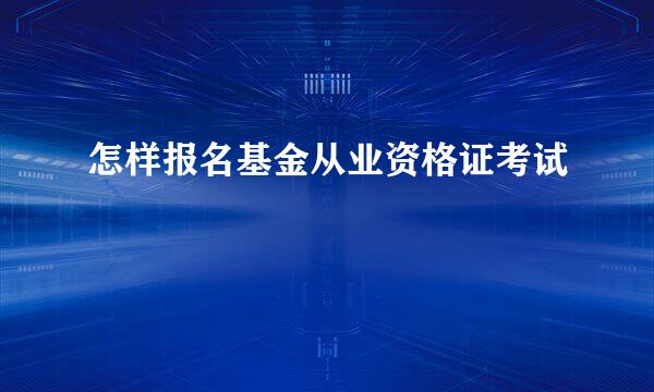 怎样报名基金从业资格证考试