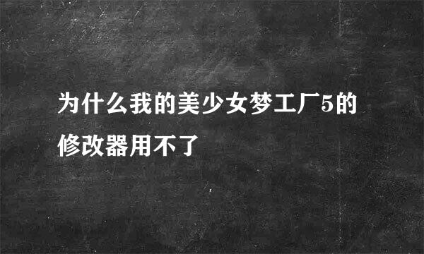 为什么我的美少女梦工厂5的修改器用不了