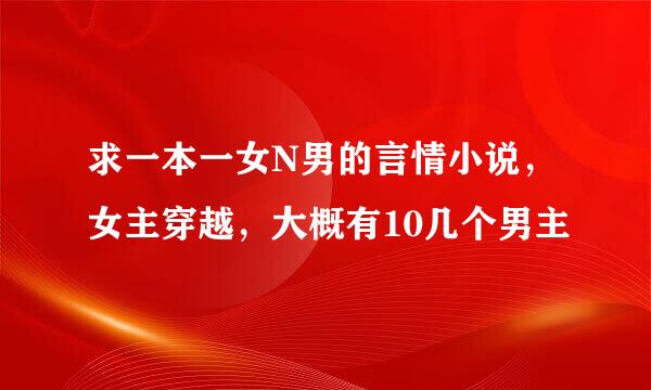 求一本一女N男的言情小说，女主穿越，大概有10几个男主