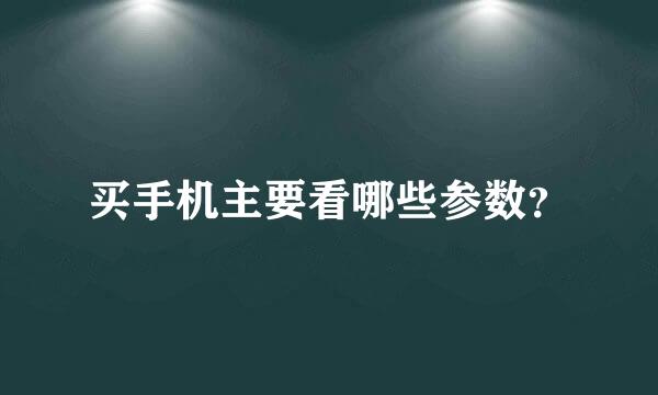 买手机主要看哪些参数？