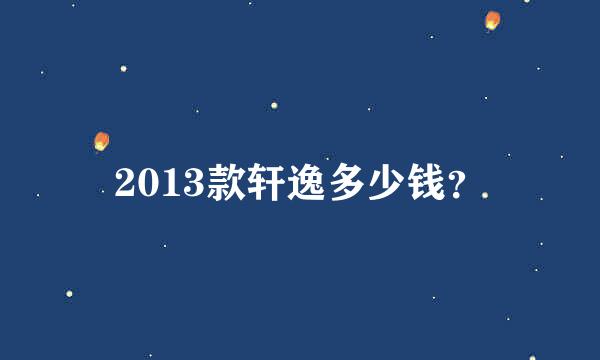 2013款轩逸多少钱？