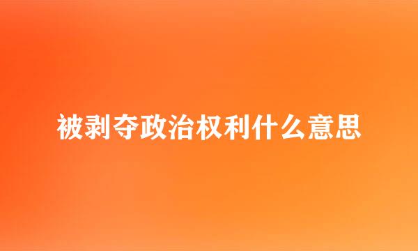 被剥夺政治权利什么意思