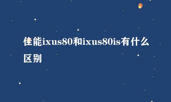 佳能ixus80和ixus80is有什么区别