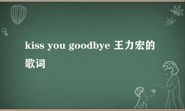 kiss you goodbye 王力宏的歌词