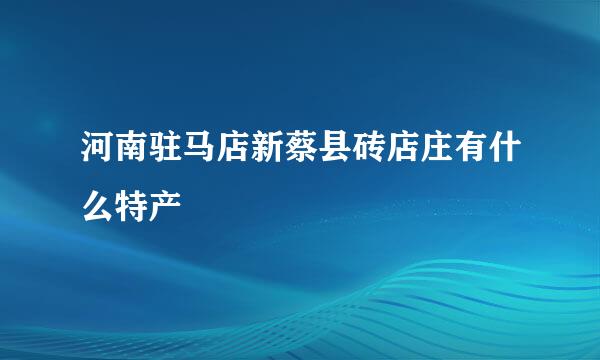 河南驻马店新蔡县砖店庄有什么特产