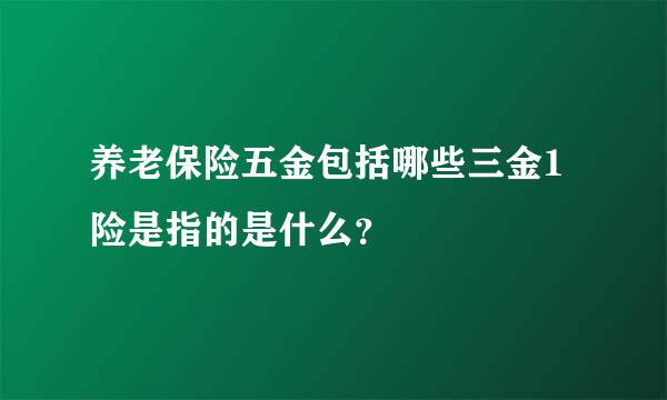 养老保险五金包括哪些三金1险是指的是什么？